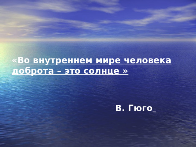  «Во внутреннем мире человека доброта – это солнце »    В. Гюго  