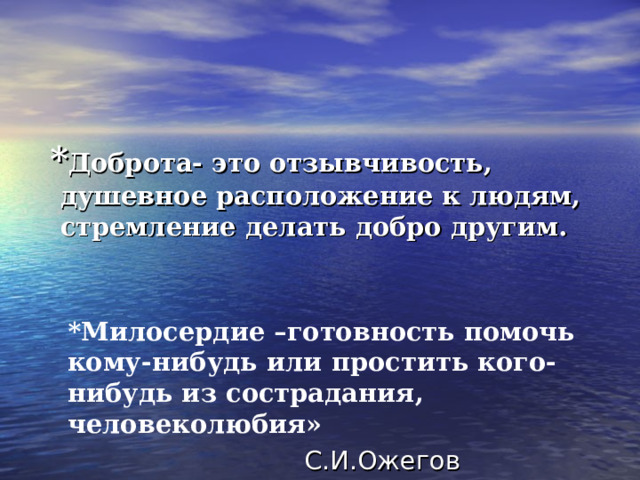  * Доброта- это отзывчивость, душевное расположение к людям, стремление делать добро другим. *Милосердие –готовность помочь кому-нибудь или простить кого-нибудь из сострадания, человеколюбия»  *Милосердие –готовность помочь кому-нибудь или простить кого-нибудь из сострадания, человеколюбия»   С.И.Ожегов 