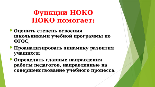 Функции НОКО  НОКО помогает: Оценить степень освоения школьниками учебной программы по ФГОС; Проанализировать динамику развития учащихся; Определить главные направления работы педагогов, направленные на совершенствование учебного процесса. 