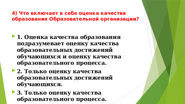 4) Что включает в себя оценка качества образования Образовательной организации?   1. Оценка качества образования подразумевает оценку качества образовательных достижений обучающихся и оценку качества образовательного процесса. 2. Только оценку качества образовательных достижений обучающихся. 3. Только оценку качества образовательного процесса. 