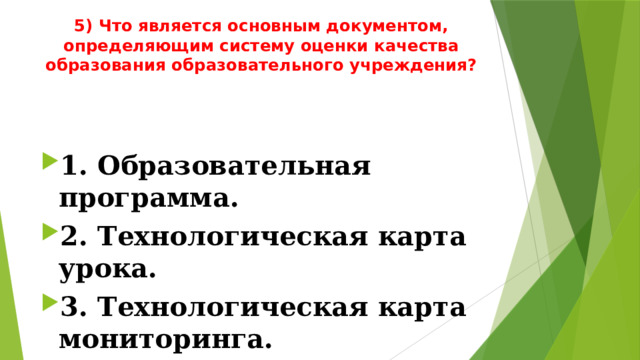 5) Что является основным документом, определяющим систему оценки качества образования образовательного учреждения?   1. Образовательная программа. 2. Технологическая карта урока. 3. Технологическая карта мониторинга. 
