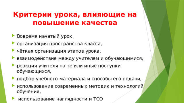 Критерии урока, влияющие на повышение качества Вовремя начатый урок, организация пространства класса, чёткая организация этапов урока, взаимодействие между учителем и обучающимися, реакция учителя на те или иные поступки обучающихся, подбор учебного материала и способы его подачи, использование современных методик и технологий обучения,  использование наглядности и ТСО 