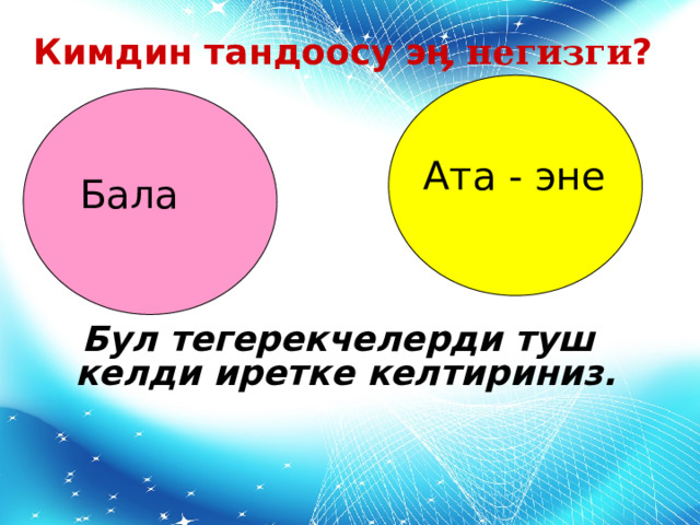Кимдин тандоосу э ӊ негизги ?  Ата - эне Бала Бул тегерекчелерди туш келди иретке келтириниз.    