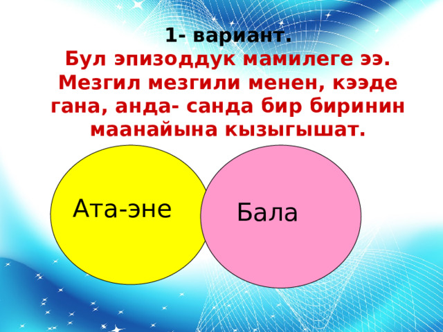 1- вариант.   Бул эпизоддук мамилеге ээ. Мезгил мезгили менен, кээде гана, анда- санда бир биринин маанайына кызыгышат. Ата-эне Бала 
