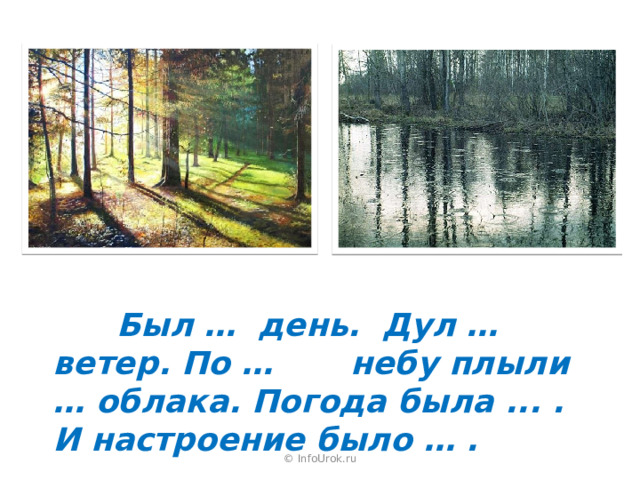  Был … день. Дул … ветер. По … небу плыли … облака. Погода была ... . И настроение было … . © InfoUrok.ru 