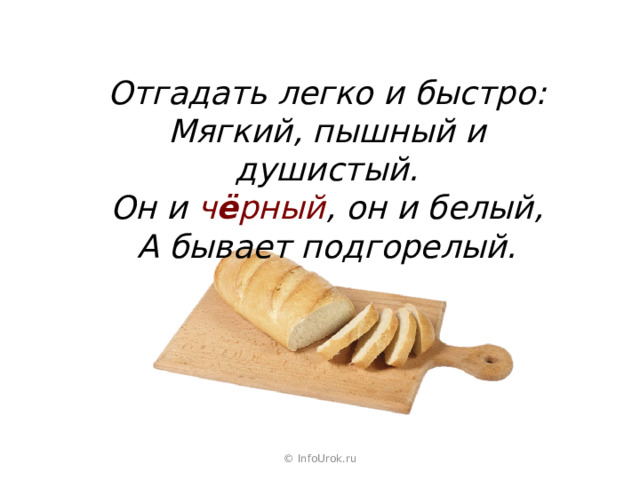 Отгадать легко и быстро: Мягкий, пышный и душистый. Он и ч ё рный , он и белый, А бывает подгорелый. © InfoUrok.ru 