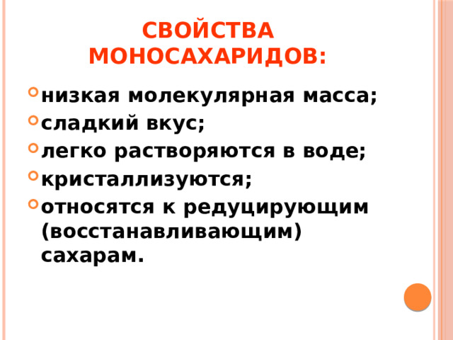 Свойства моносахаридов: низкая молекулярная масса; сладкий вкус; легко растворяются в воде; кристаллизуются; относятся к редуцирующим (восстанавливающим) сахарам. 