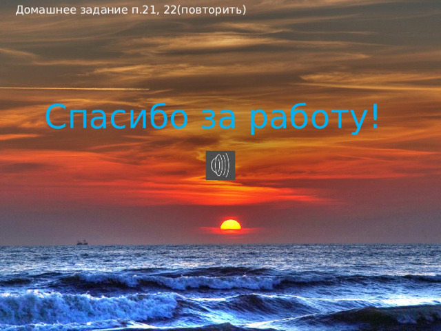 Домашнее задание п.21, 22(повторить) Спасибо за работу! 