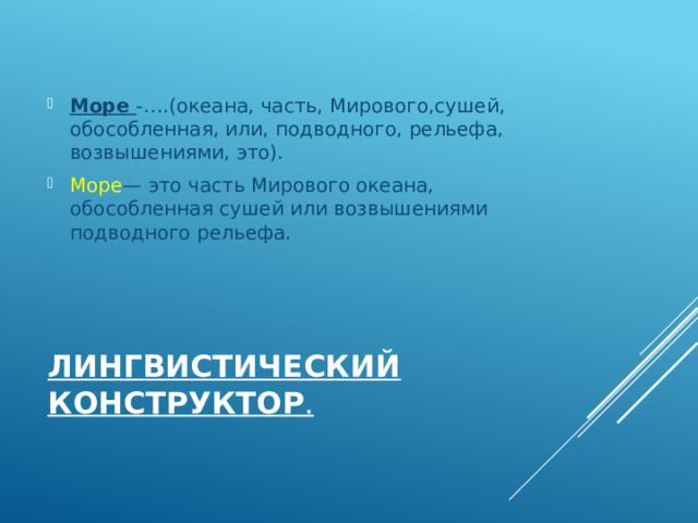 Море -….(океана, часть, Мирового,сушей, обособленная, или, подводного, рельефа, возвышениями, это). Море — это часть Мирового океана, обособленная сушей или возвышениями подводного рельефа.  Лингвистический конструктор .   