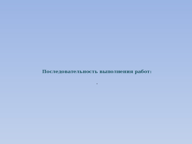 Последовательность выполнения работ:     .   