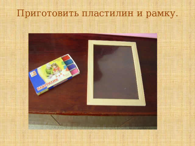 Приготовить пластилин и рамку.   