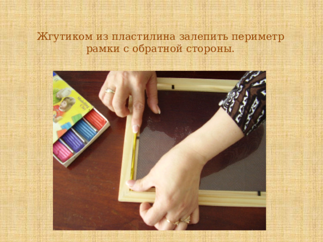 Жгутиком из пластилина залепить периметр рамки с обратной стороны.   