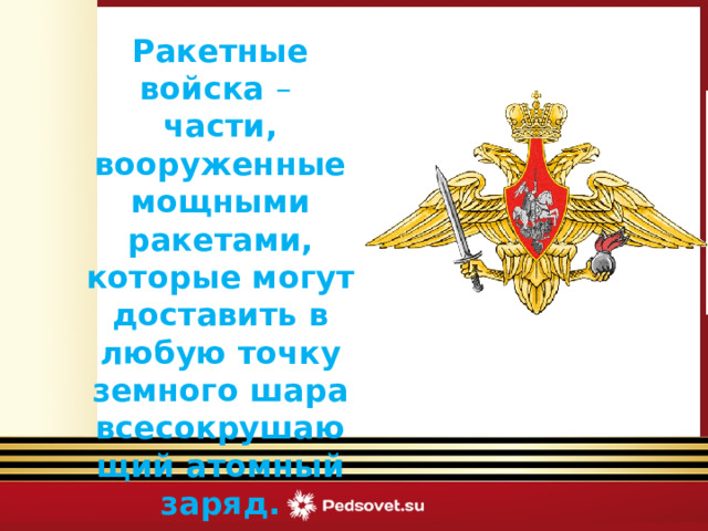 Ракетные войска – части, вооруженные мощными ракетами, которые могут доставить в любую точку земного шара всесокрушающий атомный заряд.  Викторина «Армейский калейдоскоп» 