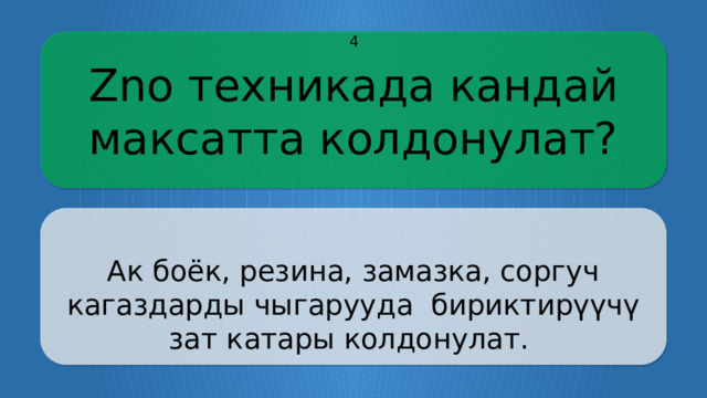 Zno техникада кандай максатта колдонулат? 4 Ак боёк, резина, замазка, соргуч кагаздарды чыгарууда бириктирүүчү зат катары колдонулат. CLICK ON THE QUESTION BOX TO REVEAL THE ANSWER CLICK ON THE ANSWER BOX TO RETURN TO THE MAIN MENU  