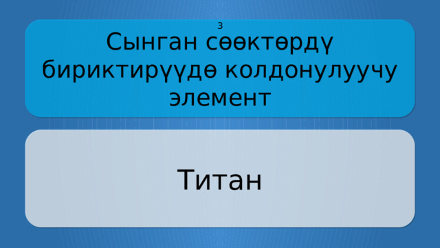 Сынган сөөктөрдү бириктирүүдө колдонулуучу элемент 3 Титан CLICK ON THE QUESTION BOX TO REVEAL THE ANSWER CLICK ON THE ANSWER BOX TO RETURN TO THE MAIN MENU  