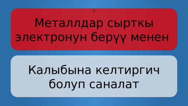 Металлдар сырткы электронун берүү менен 2 Калыбына келтиргич болуп саналат Щёлкните по вопросу, чтобы получить ответ Щёлкните по ответу, чтобы перейти к меню  