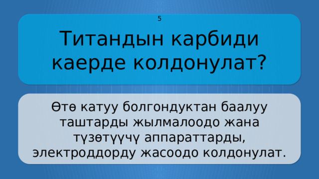 Титандын карбиди каерде колдонулат? 5 Өтө катуу болгондуктан баалуу таштарды жылмалоодо жана түзөтүүчү аппараттарды, электроддорду жасоодо колдонулат. CLICK ON THE QUESTION BOX TO REVEAL THE ANSWER CLICK ON THE ANSWER BOX TO RETURN TO THE MAIN MENU  