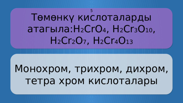 Төмөнкү кислоталарды атагыла:H 2 CrO 4 , H 2 Cr 3 O 10 , H 2 Cr 2 O 7 , H 2 Cr 4 O 13 5 Монохром, трихром, дихром, тетра хром кислоталары CLICK ON THE QUESTION BOX TO REVEAL THE ANSWER CLICK ON THE ANSWER BOX TO RETURN TO THE MAIN MENU  