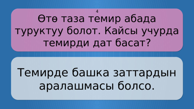 Өтө таза темир абада туруктуу болот. Кайсы учурда темирди дат басат? 4 Темирде башка заттардын аралашмасы болсо. CLICK ON THE QUESTION BOX TO REVEAL THE ANSWER CLICK ON THE ANSWER BOX TO RETURN TO THE MAIN MENU  