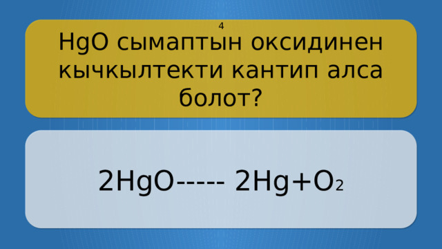 HgO сымаптын оксидинен кычкылтекти кантип алса болот? 4  2HgO----- 2Hg+O 2  CLICK ON THE QUESTION BOX TO REVEAL THE ANSWER CLICK ON THE ANSWER BOX TO RETURN TO THE MAIN MENU  