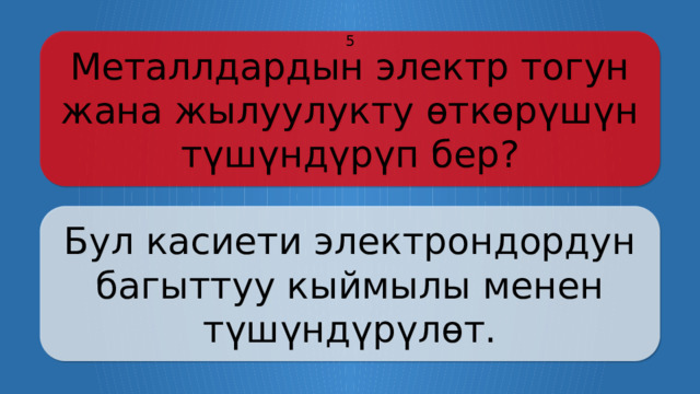 Металлдардын электр тогун жана жылуулукту өткөрүшүн түшүндүрүп бер? 5 Бул касиети электрондордун багыттуу кыймылы менен түшүндүрүлөт. Щёлкните по вопросу, чтобы получить ответ Щёлкните по ответу, чтобы перейти к меню  