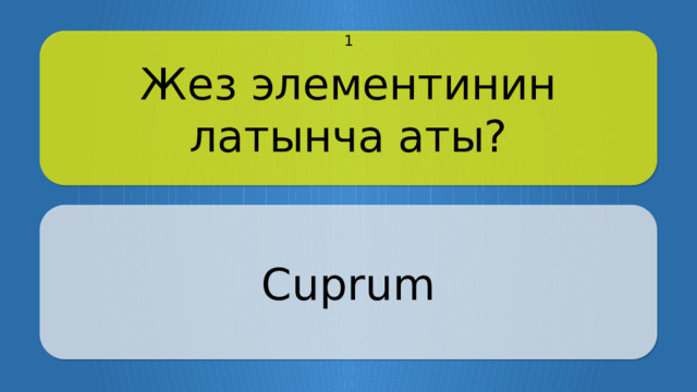 Жез элементинин латынча аты? 1 Cuprum Щёлкните по вопросу, чтобы получить ответ Щёлкните по ответу, чтобы перейти к меню  