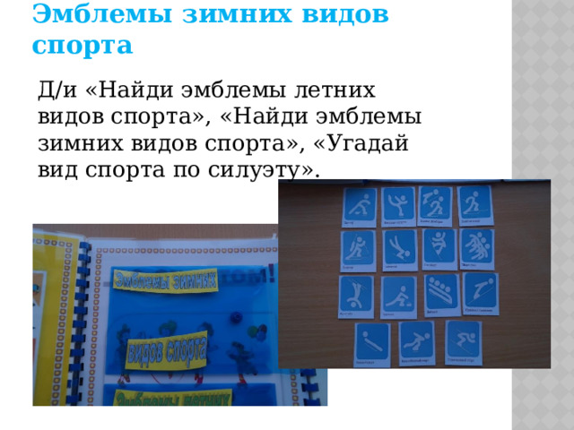 Эмблемы зимних видов спорта Д/и «Найди эмблемы летних видов спорта», «Найди эмблемы зимних видов спорта», «Угадай вид спорта по силуэту». 