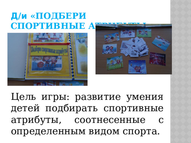 Д/и «Подбери спортивные атрибуты» Цель игры: развитие умения детей подбирать спортивные атрибуты, соотнесенные с определенным видом спорта. 