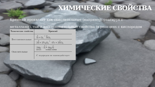 Химические свойства Кремний проявляет как окислительные (например, реагируя с металлами), так и восстановительные свойства (в реакциях с кислородом и фтором, некоторыми оксидами): 