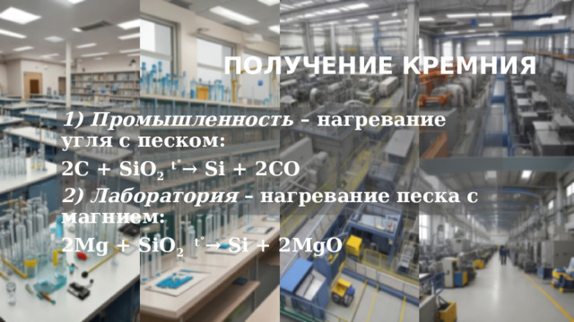 Получение кремния 1) Промышленность  – нагревание угля с песком: 2C + SiO 2   t˚ → Si + 2CO 2) Лаборатория  – нагревание песка с магнием: 2Mg + SiO 2    t˚ → Si + 2MgO 