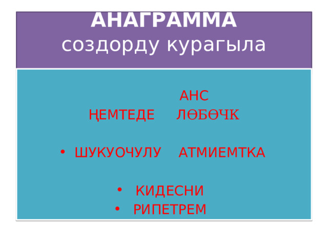 АНАГРАММА  создорду курагыла     АНС ҢЕМТЕДЕ Л ӨБ Ө ЧК ШУКУОЧУЛУ АТМИЕМТКА КИДЕСНИ РИПЕТРЕМ 
