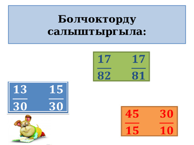 Болчокторду салыштыргыла:       
