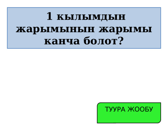  1 кылымдын жарымынын жарымы канча болот? ТУУРА ЖООБУ 