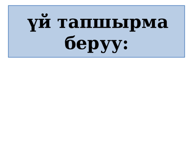  үй тапшырма беруу: 