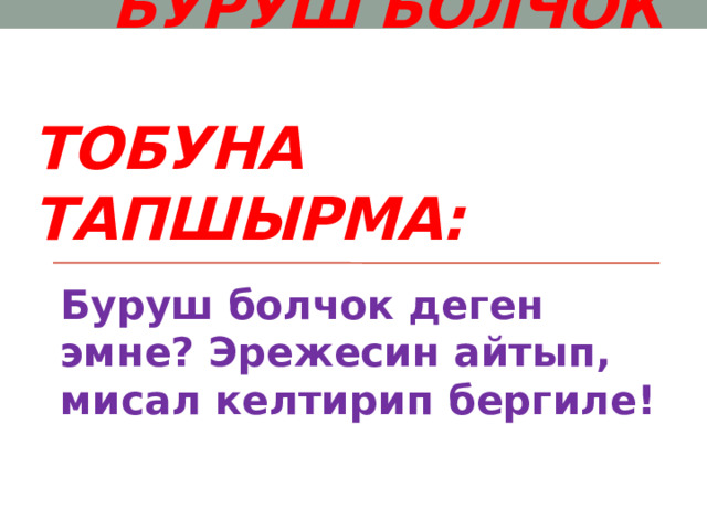  Буруш болчок  тобуна тапшырма: Буруш болчок деген эмне? Эрежесин айтып, мисал келтирип бергиле! 