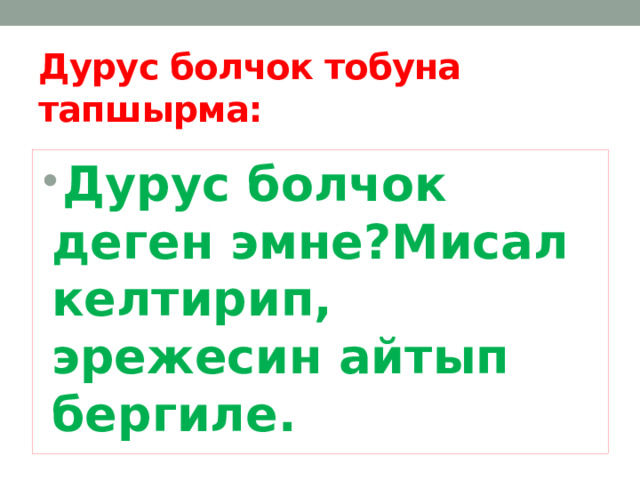 Дурус болчок тобуна тапшырма: Дурус болчок деген эмне?Мисал келтирип, эрежесин айтып бергиле. 