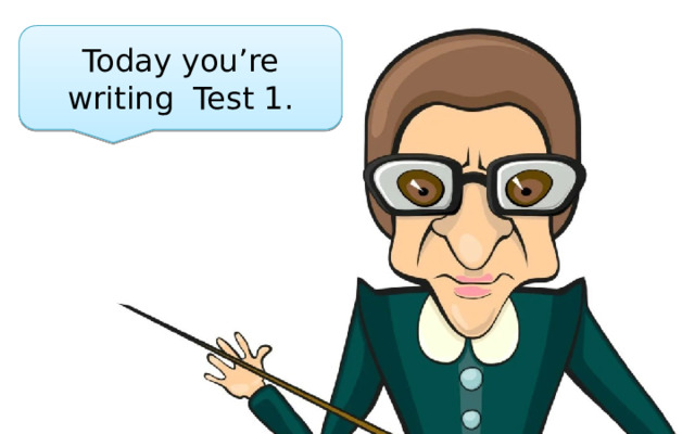 Today you’re writing Test 1. 
