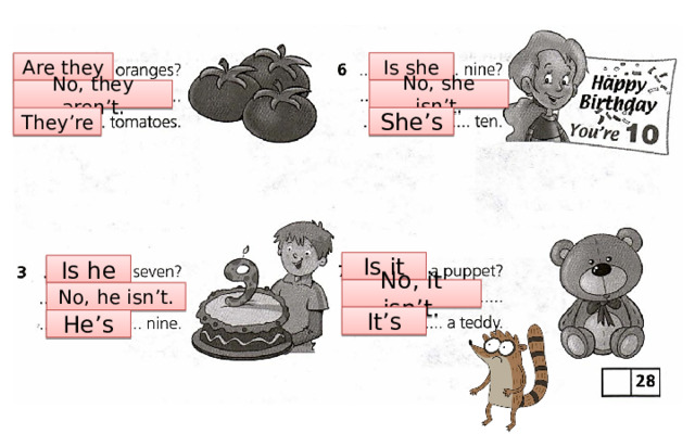 Is she Are they No, she isn’t. No, they aren’t. She’s They’re Is it Is he No, it isn’t. No, he isn’t. It’s He’s 