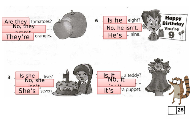 Is he Are they No, he isn’t. No, they aren’t. He’s They’re Is it Is she No, it isn’t. No, she isn’t. It’s She’s 