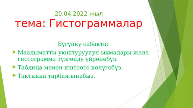 20.04.2022-жыл  тема: Гистограммалар Бүгүнкү сабакта: Маалыматты уюштуруунун ыкмалары жана гистограмма түзгөндү үйрөнөбүз. Таблица менен иштөөгө көнүгөбүз. Тактыкка тарбияланабыз. 