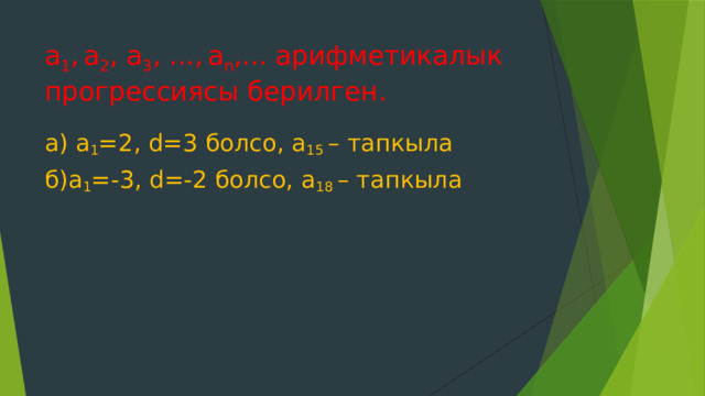 а 1 ,  а 2 , а 3 , ...,  а n ,... арифметикалык прогрессиясы берилген.  а) а 1 =2, d=3 болсо, а 15 – тапкыла б)а 1 =-3, d=-2 болсо, а 18 – тапкыла 