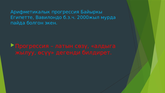 Арифметикалык прогрессия Байыркы Египетте, Вавилондо б.з.ч. 2000жыл мурда пайда болгон экен. Прогрессия – латын сөзү, «алдыга жылуу, өсүү» дегенди билдирет. 