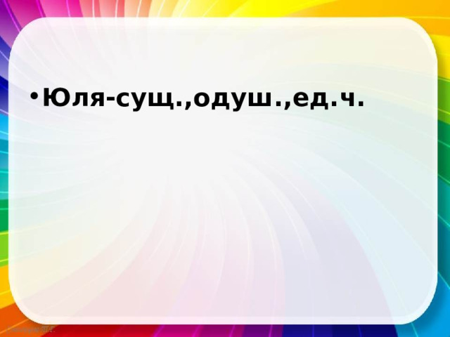 Юля-сущ.,одуш.,ед.ч. 
