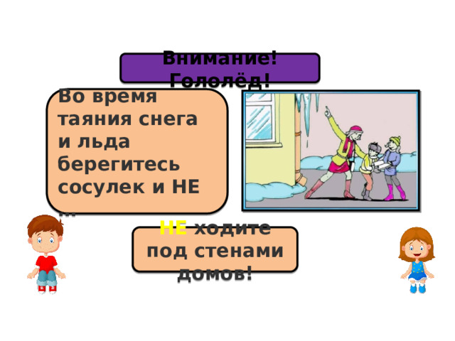 Внимание! Гололёд! Во время таяния снега и льда берегитесь сосулек и НЕ … НЕ ходите под стенами домов! 