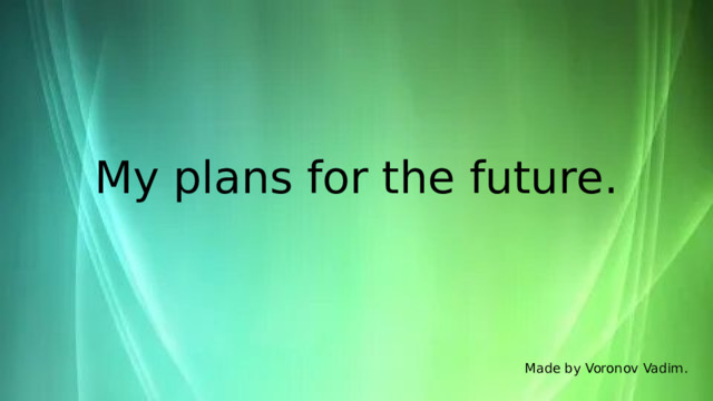 My plans for the future. Made by Voronov Vadim. 