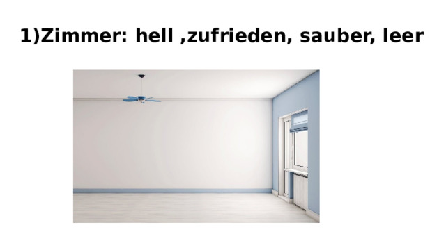 1)Zimmer: hell ,zufrieden, sauber, leer 