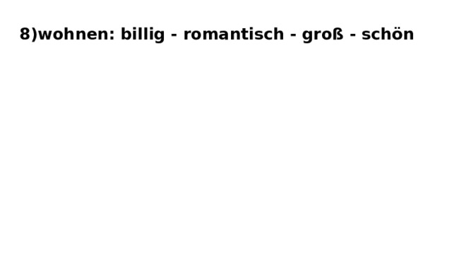 8)wohnen: billig - romantisch - groß - schön 