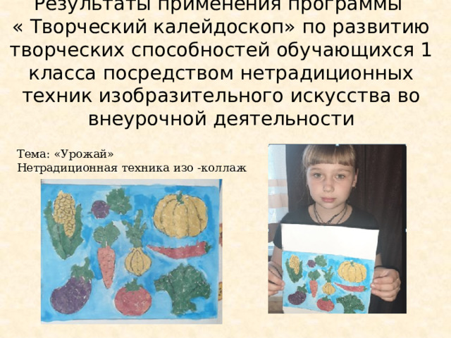 Результаты применения программы  « Творческий калейдоскоп» по развитию творческих способностей обучающихся 1 класса посредством нетрадиционных техник изобразительного искусства во внеурочной деятельности   Тема: «Урожай» Нетрадиционная техника изо -коллаж 