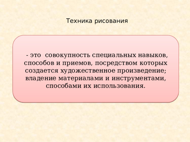 Техника рисования     - это совокупность специальных навыков, способов и приемов, посредством которых создается художественное произведение; владение материалами и инструментами, способами их использования.  
