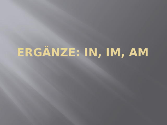 Ergänze: in, im, am 